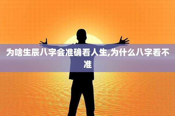 为啥生辰八字会准确看人生,为什么八字看不准