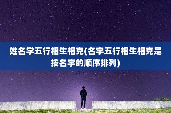 姓名学五行相生相克(名字五行相生相克是按名字的顺序排列)