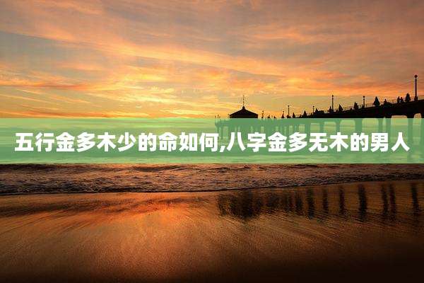 五行金多木少的命如何,八字金多无木的男人