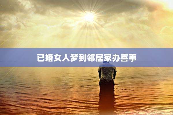 已婚女人梦到邻居家办喜事