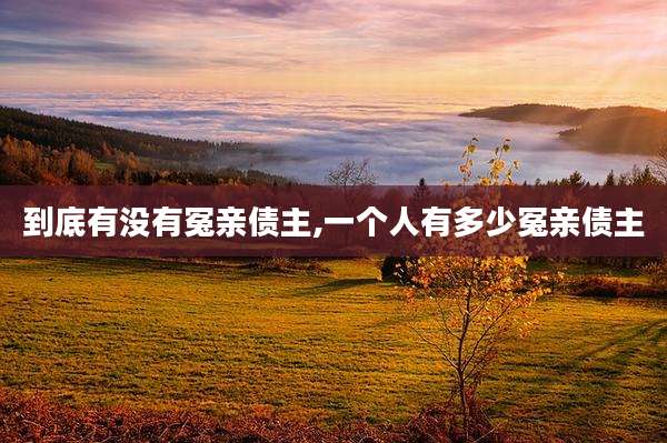 到底有没有冤亲债主,一个人有多少冤亲债主