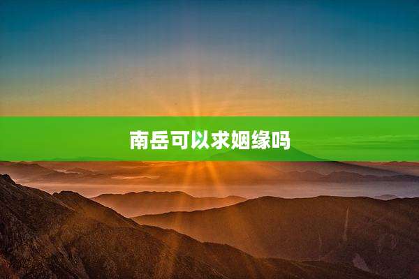 南岳可以求姻缘吗