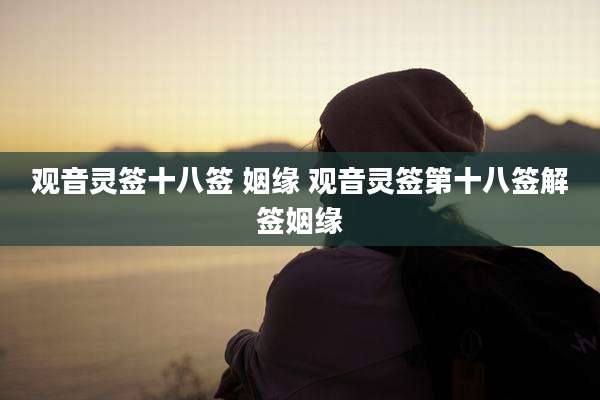 观音灵签十八签 姻缘 观音灵签第十八签解签姻缘
