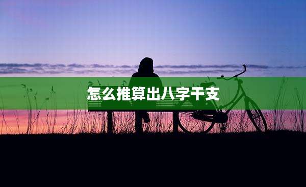 怎么推算出八字干支