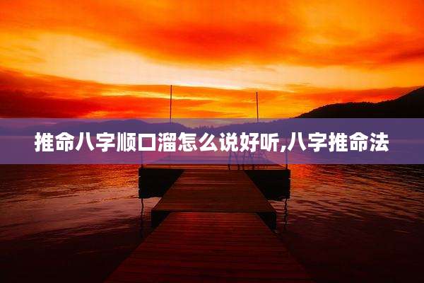 推命八字顺口溜怎么说好听,八字推命法