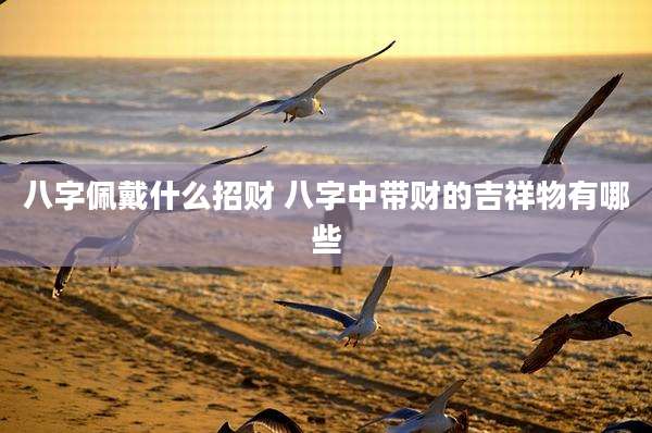 八字佩戴什么招财 八字中带财的吉祥物有哪些