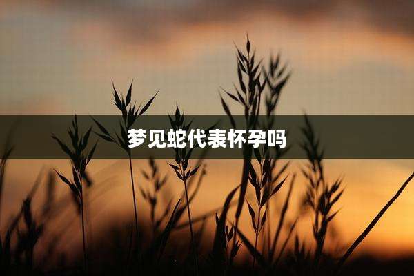 梦见蛇代表怀孕吗