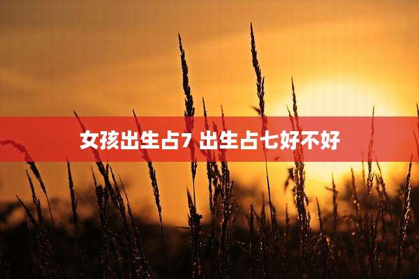 女孩出生占7 出生占七好不好
