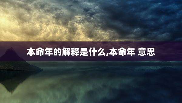 本命年的解释是什么,本命年 意思