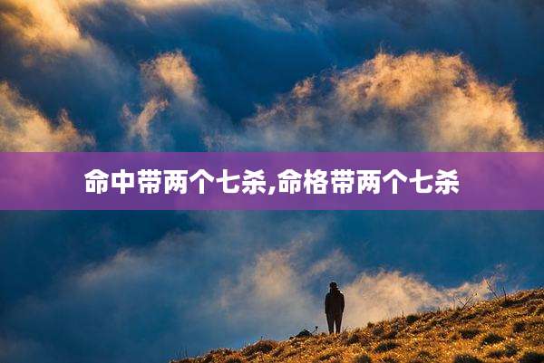 命中带两个七杀,命格带两个七杀