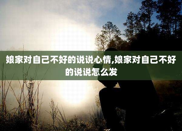 娘家对自己不好的说说心情,娘家对自己不好的说说怎么发
