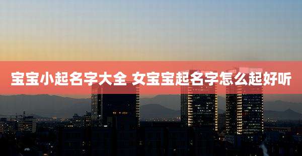 宝宝小起名字大全 女宝宝起名字怎么起好听