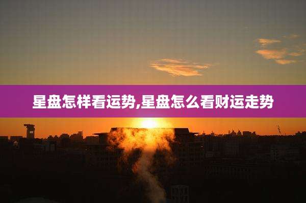 星盘怎样看运势,星盘怎么看财运走势