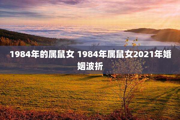 1984年的属鼠女 1984年属鼠女2021年婚姻波折