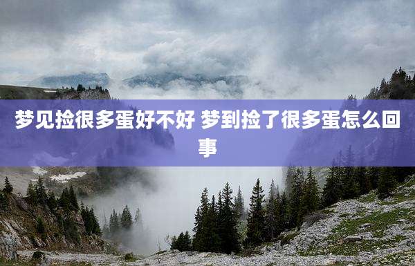 梦见捡很多蛋好不好 梦到捡了很多蛋怎么回事