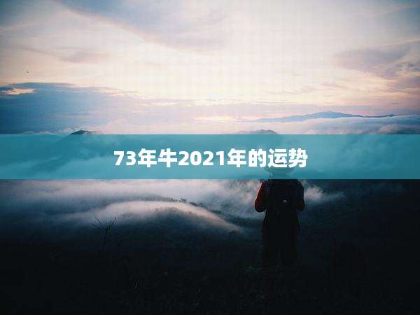 73年牛2021年的运势