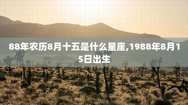 88年农历8月十五是什么星座,1988年8月15日出生