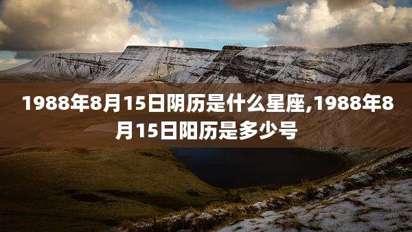 1988年8月15日阴历是什么星座,1988年8月15日阳历是多少号