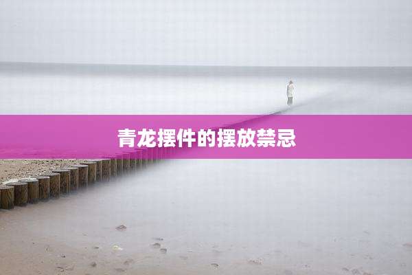 青龙摆件的摆放禁忌