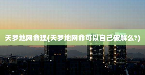 天罗地网命理(天罗地网命可以自己破解么?)