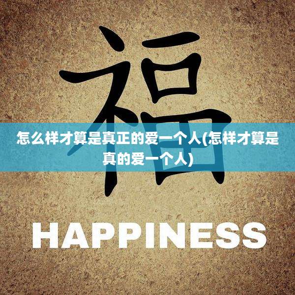 怎么样才算是真正的爱一个人(怎样才算是真的爱一个人)