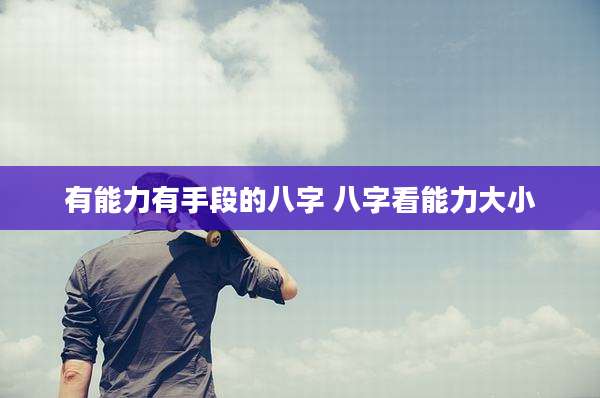 有能力有手段的八字 八字看能力大小