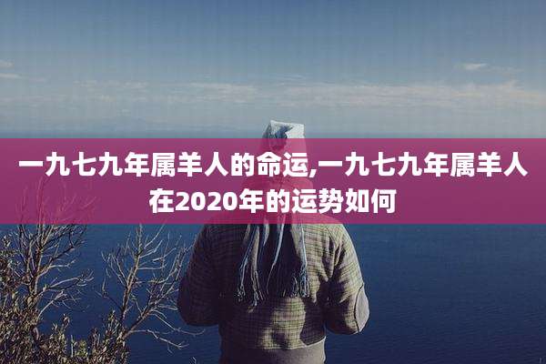 一九七九年属羊人的命运,一九七九年属羊人在2020年的运势如何