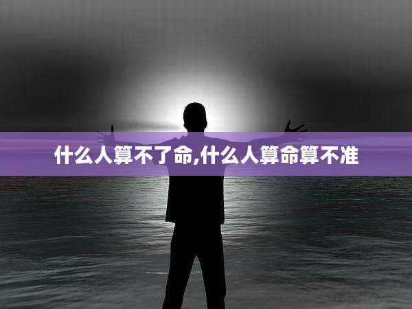什么人算不了命,什么人算命算不准
