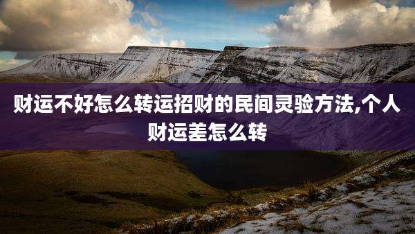 财运不好怎么转运招财的民间灵验方法,个人财运差怎么转