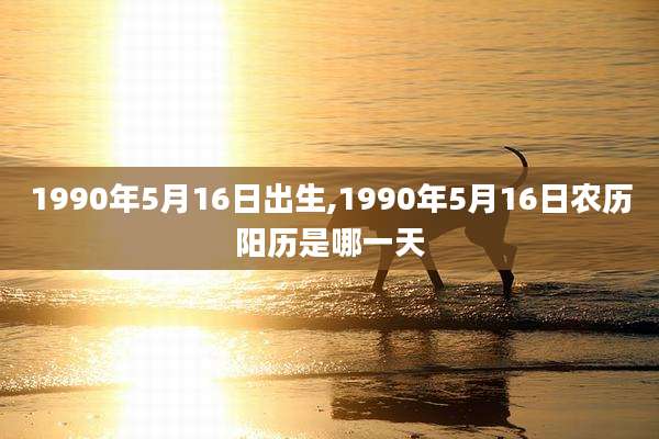 1990年5月16日出生,1990年5月16日农历阳历是哪一天