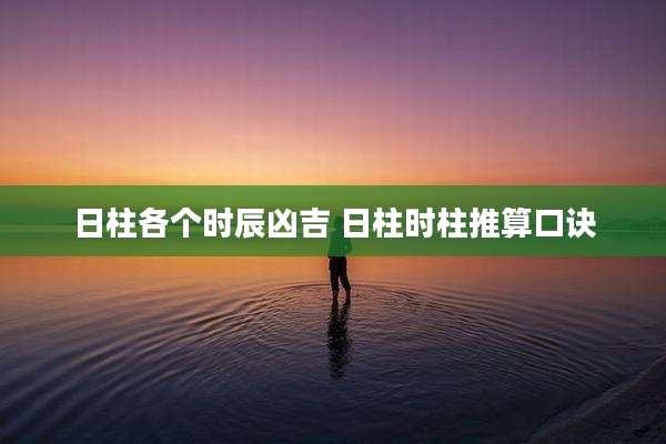日柱各个时辰凶吉 日柱时柱推算口诀