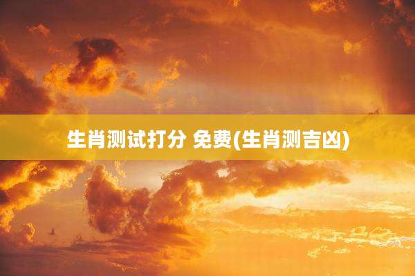 生肖测试打分 免费(生肖测吉凶)