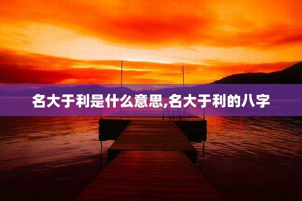 名大于利是什么意思,名大于利的八字