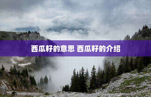 西瓜籽的意思 西瓜籽的介绍