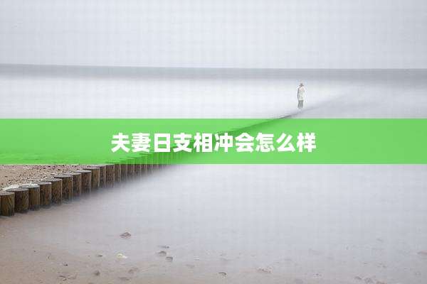 夫妻日支相冲会怎么样