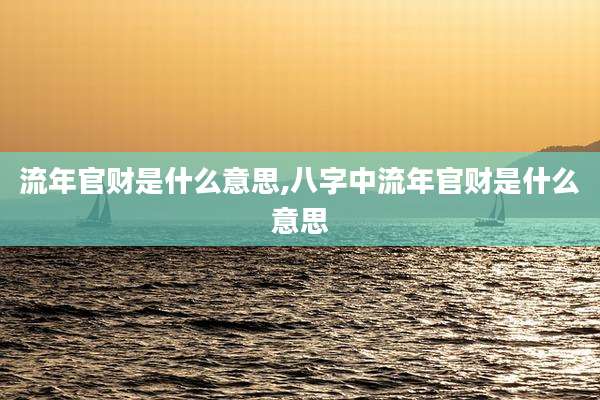 流年官财是什么意思,八字中流年官财是什么意思