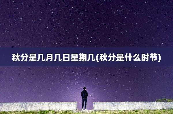 秋分是几月几日星期几(秋分是什么时节)