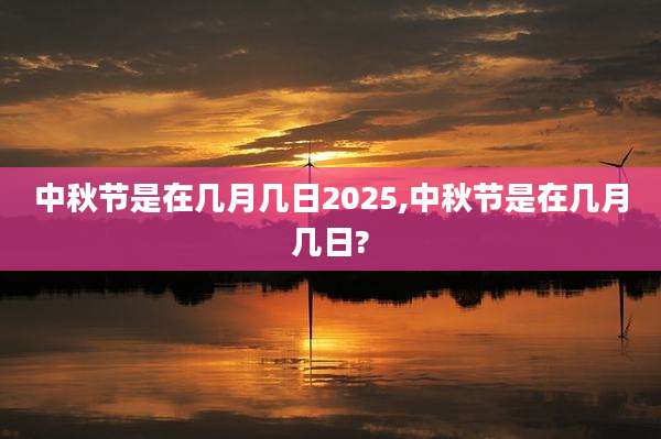 中秋节是在几月几日2025,中秋节是在几月几日?