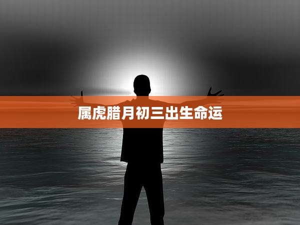 属虎腊月初三出生命运