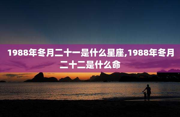 1988年冬月二十一是什么星座,1988年冬月二十二是什么命