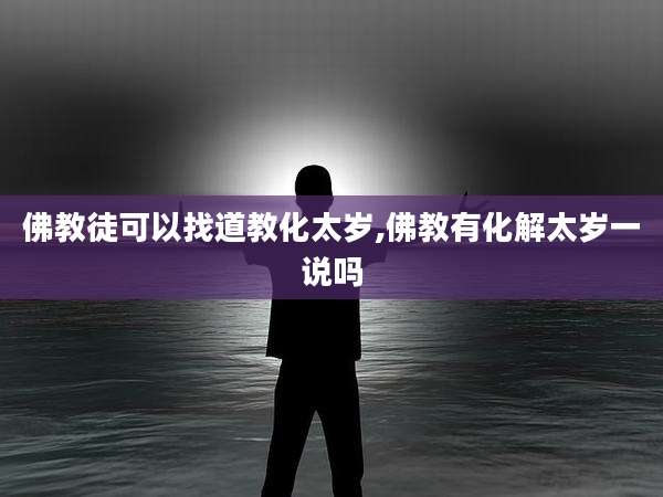 佛教徒可以找道教化太岁,佛教有化解太岁一说吗