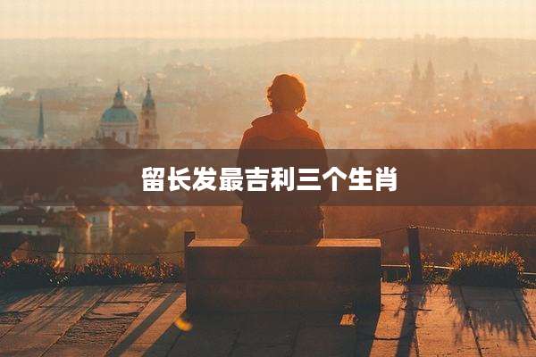 留长发最吉利三个生肖