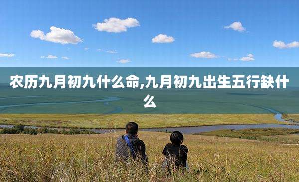 农历九月初九什么命,九月初九出生五行缺什么