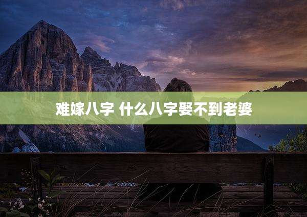 难嫁八字 什么八字娶不到老婆