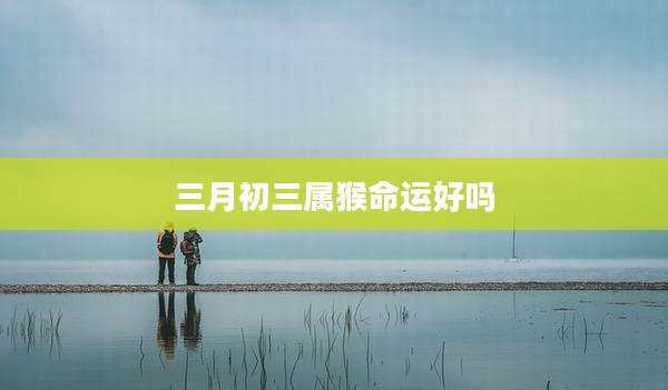 三月初三属猴命运好吗
