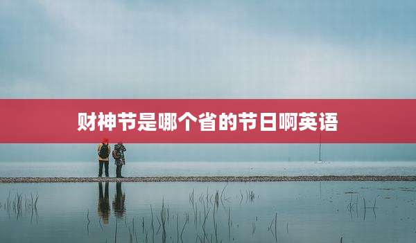 财神节是哪个省的节日啊英语