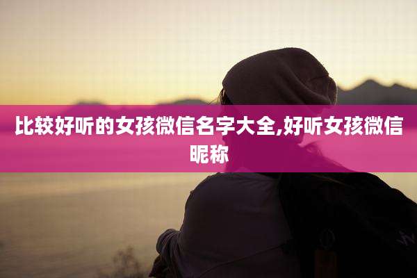比较好听的女孩微信名字大全,好听女孩微信昵称