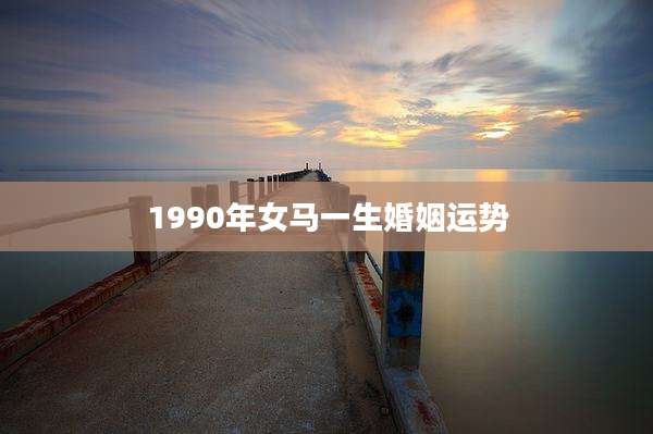1990年女马一生婚姻运势