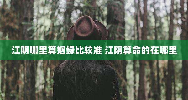 江阴哪里算姻缘比较准 江阴算命的在哪里
