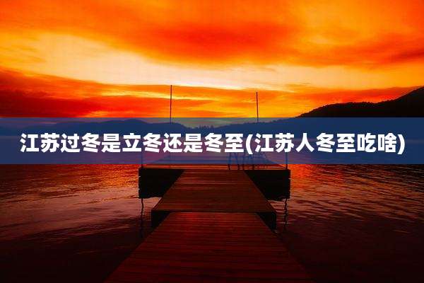 江苏过冬是立冬还是冬至(江苏人冬至吃啥)